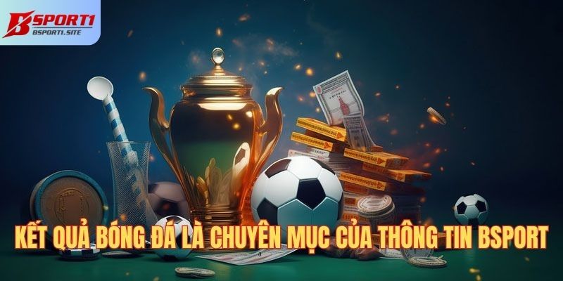 Kết quả bóng đá là chuyên mục thông tin của BSport